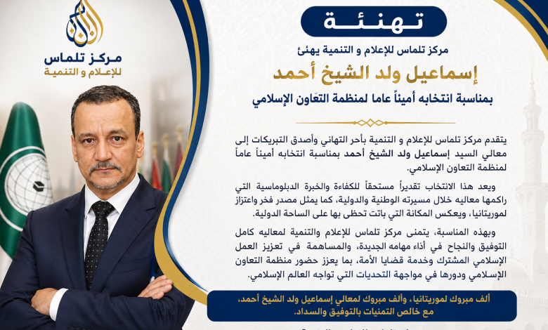 مركز تلماس للإعلام والتنمية يهنئ بمناسبة انتخاب إسماعيل ولد الشيخ أحمد أميناً عاماً لمنظمة التعاون الإسلامي